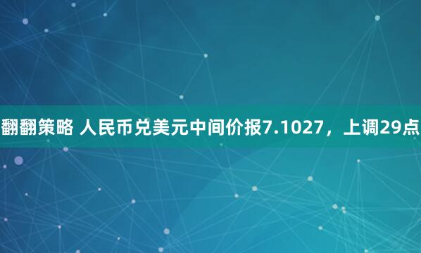 翻翻策略 人民币兑美元中间价报7.1027，上调29点