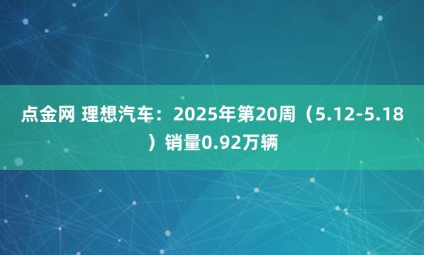 点金网 理想汽车：2025年第20周（5.12-5.18）销量0.92万辆