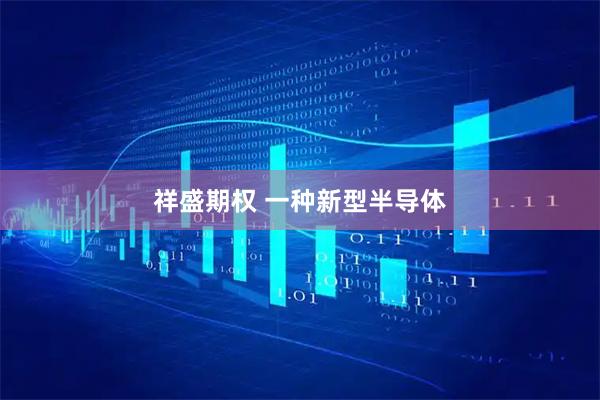 祥盛期权 一种新型半导体