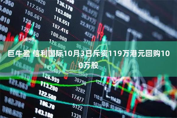 巨牛盈 信利国际10月3日斥资119万港元回购100万股