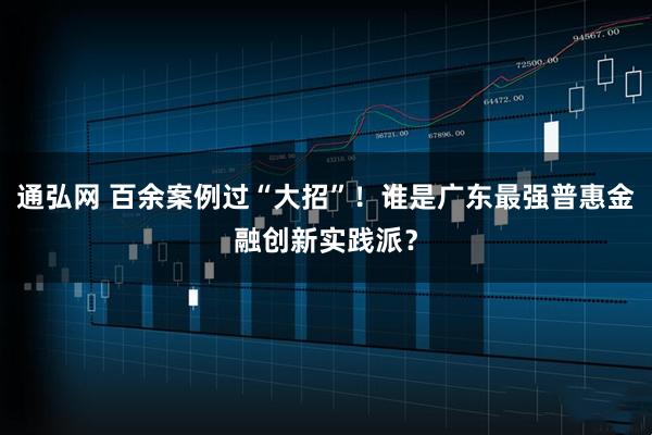 通弘网 百余案例过“大招”！谁是广东最强普惠金融创新实践派？