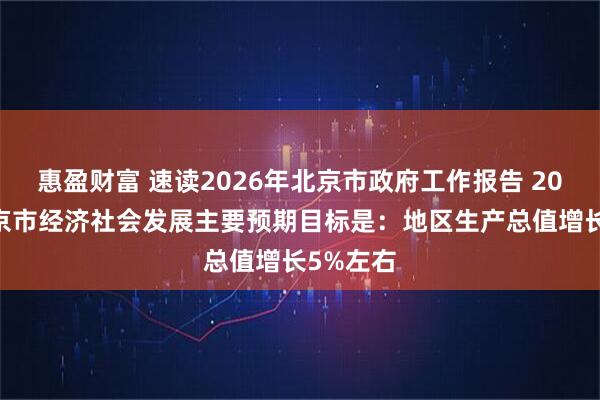 惠盈财富 速读2026年北京市政府工作报告 2026年北京市经济社会发展主要预期目标是：地区生产总值增长5%左右