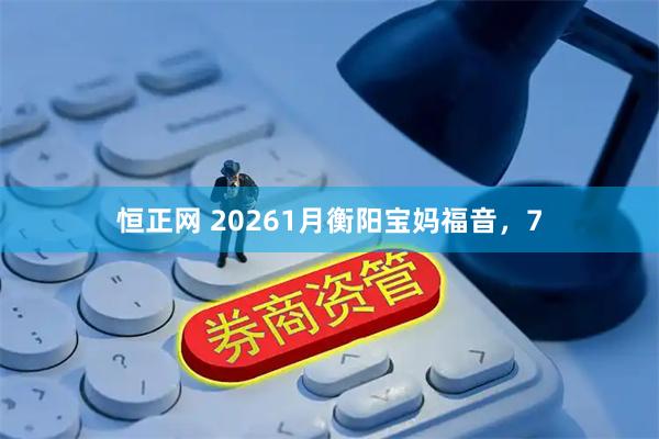 恒正网 20261月衡阳宝妈福音，7