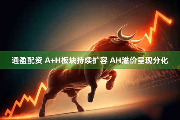 通盈配资 A+H板块持续扩容 AH溢价呈现分化