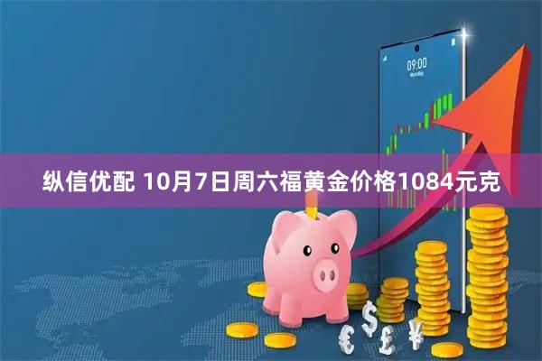 纵信优配 10月7日周六福黄金价格1084元克