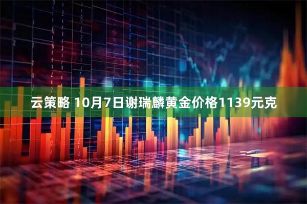 云策略 10月7日谢瑞麟黄金价格1139元克