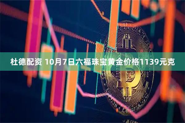 杜德配资 10月7日六福珠宝黄金价格1139元克